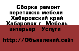 Сборка,ремонт,перетяжка мебели - Хабаровский край, Хабаровск г. Мебель, интерьер » Услуги   